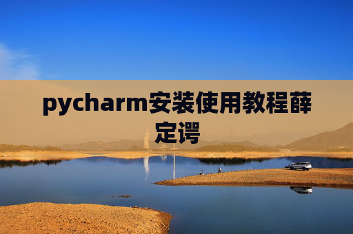 pycharm安装使用教程薛定谔 pycharm安装使用教程薛定谔